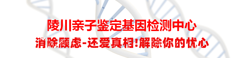 陵川亲子鉴定基因检测中心